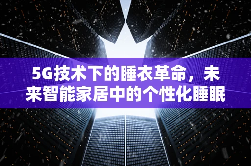 5G技术下的睡衣革命，未来智能家居中的个性化睡眠体验