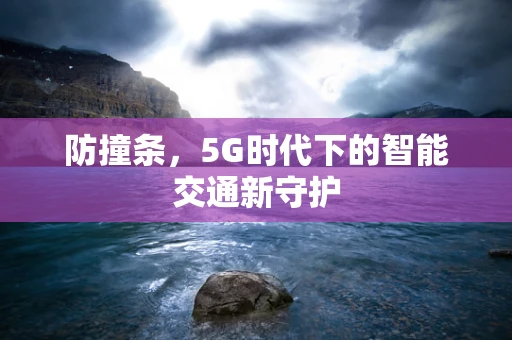 防撞条，5G时代下的智能交通新守护