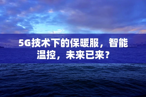5G技术下的保暖服，智能温控，未来已来？
