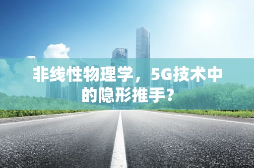 非线性物理学，5G技术中的隐形推手？