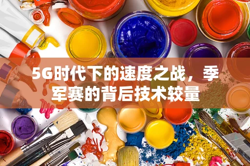 5G时代下的速度之战，季军赛的背后技术较量