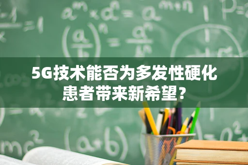 5G技术能否为多发性硬化患者带来新希望？