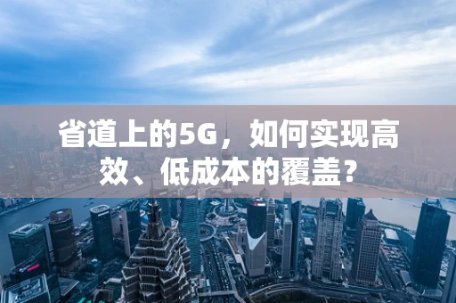 省道上的5G，如何实现高效、低成本的覆盖？