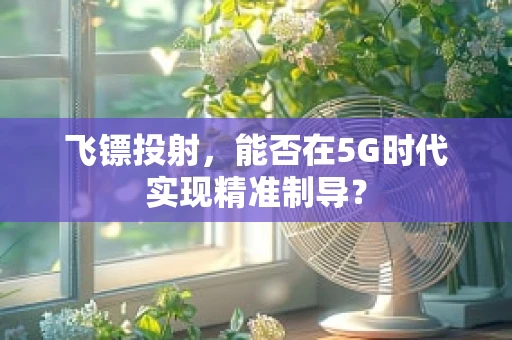 飞镖投射，能否在5G时代实现精准制导？