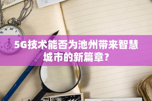 5G技术能否为池州带来智慧城市的新篇章？