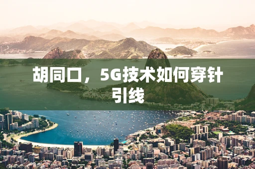 胡同口，5G技术如何穿针引线