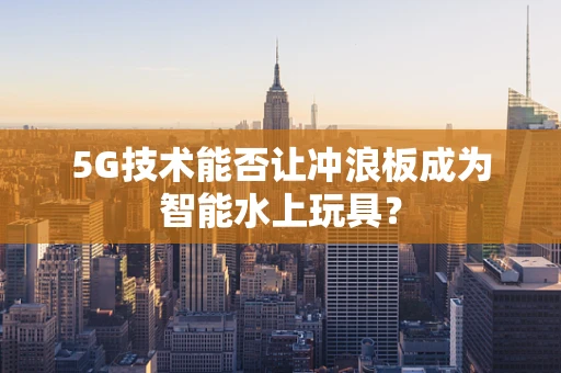 5G技术能否让冲浪板成为智能水上玩具？