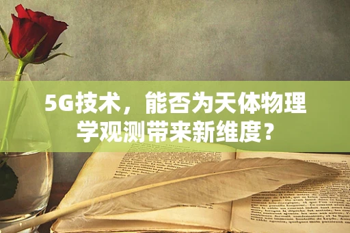 5G技术，能否为天体物理学观测带来新维度？