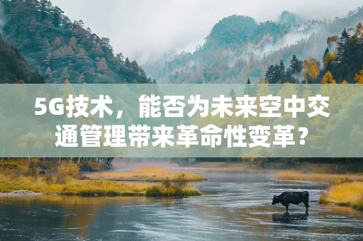 5G技术，能否为未来空中交通管理带来革命性变革？