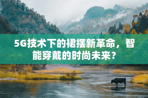 5G技术下的裙摆新革命，智能穿戴的时尚未来？