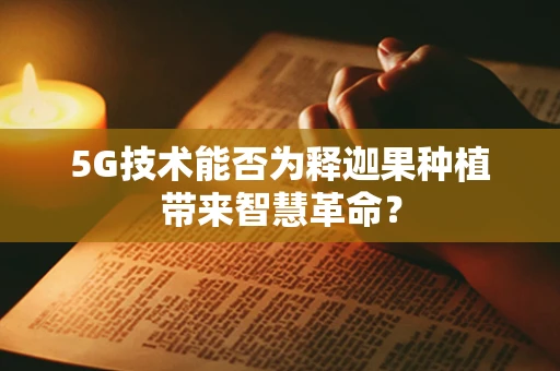 5G技术能否为释迦果种植带来智慧革命？