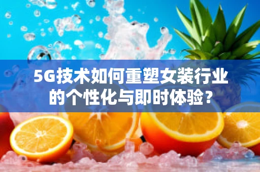 5G技术如何重塑女装行业的个性化与即时体验？