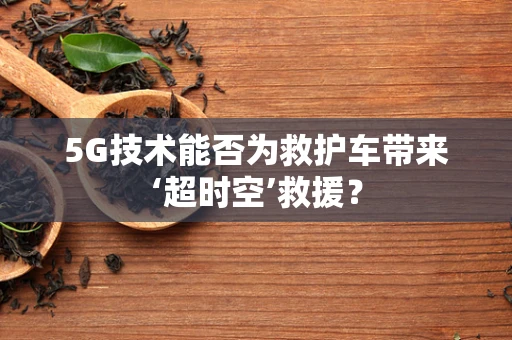 5G技术能否为救护车带来‘超时空’救援？
