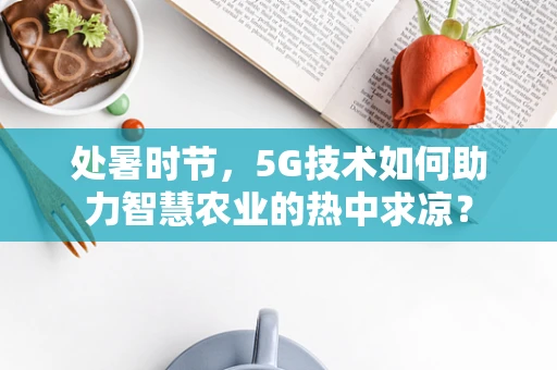 处暑时节，5G技术如何助力智慧农业的热中求凉？