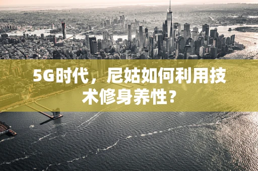 5G时代，尼姑如何利用技术修身养性？
