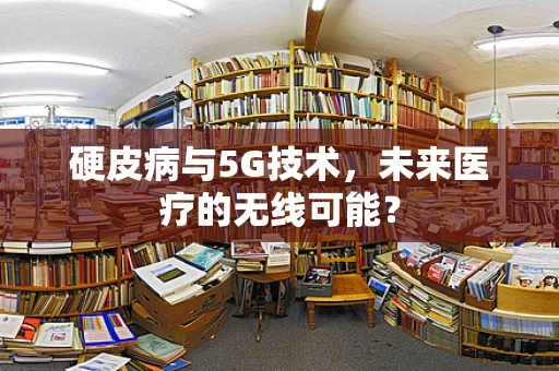 硬皮病与5G技术，未来医疗的无线可能？