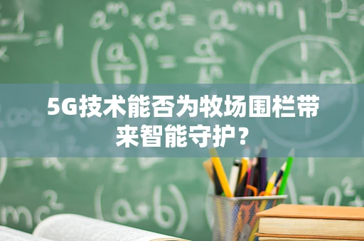 5G技术能否为牧场围栏带来智能守护？