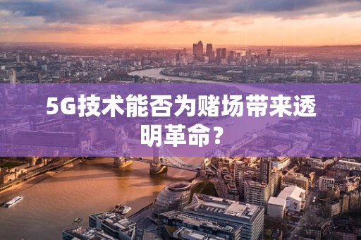 5G技术能否为赌场带来透明革命？