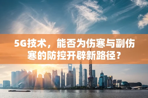 5G技术，能否为伤寒与副伤寒的防控开辟新路径？