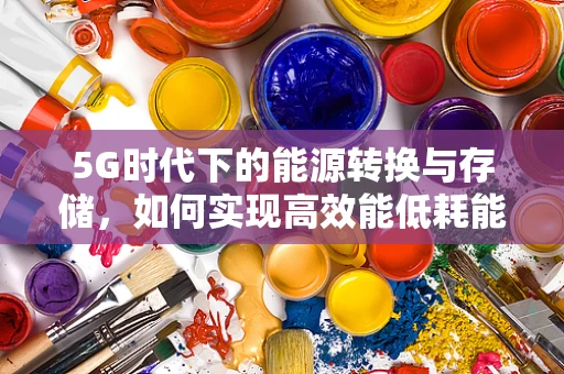 5G时代下的能源转换与存储，如何实现高效能低耗能？