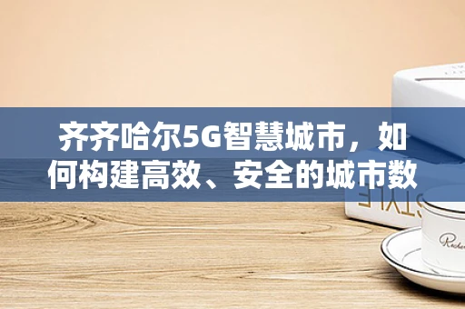 齐齐哈尔5G智慧城市，如何构建高效、安全的城市数据传输网络？