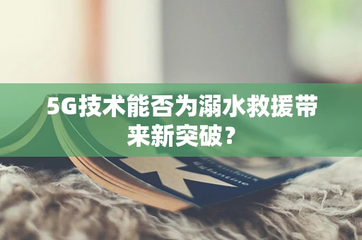 5G技术能否为溺水救援带来新突破？