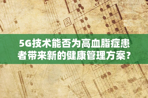5G技术能否为高血脂症患者带来新的健康管理方案？