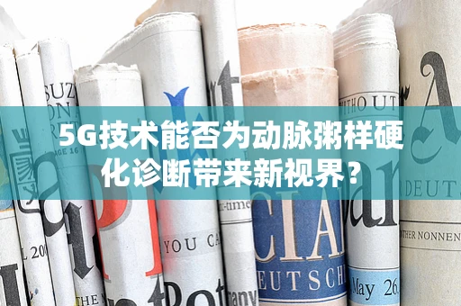 5G技术能否为动脉粥样硬化诊断带来新视界？