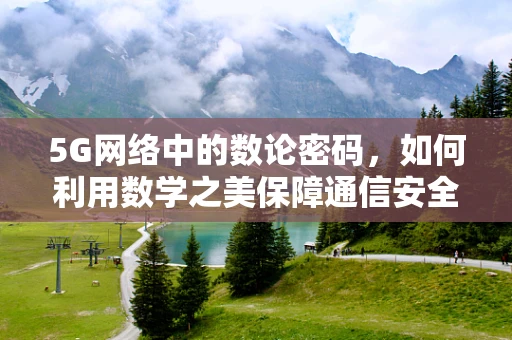 5G网络中的数论密码，如何利用数学之美保障通信安全？