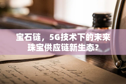 宝石链，5G技术下的未来珠宝供应链新生态？