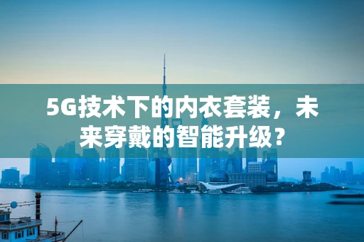 5G技术下的内衣套装，未来穿戴的智能升级？