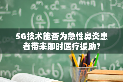 5G技术能否为急性鼻炎患者带来即时医疗援助？