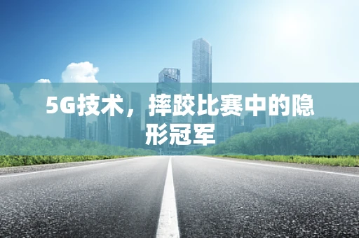 5G技术，摔跤比赛中的隐形冠军
