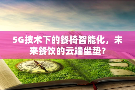 5G技术下的餐椅智能化，未来餐饮的云端坐垫？