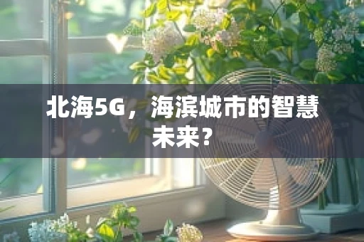 北海5G，海滨城市的智慧未来？