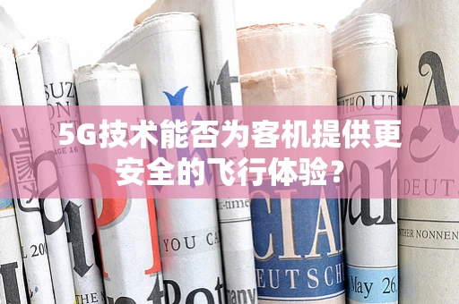 5G技术能否为客机提供更安全的飞行体验？