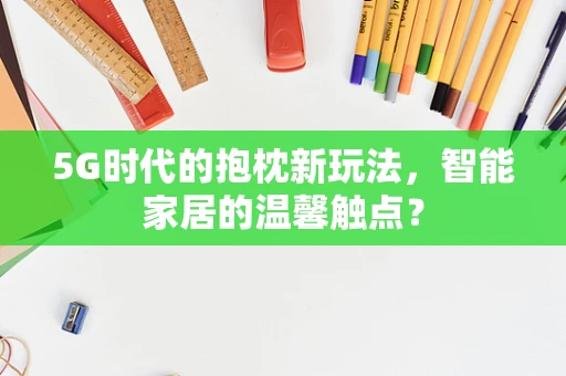 5G时代的抱枕新玩法，智能家居的温馨触点？
