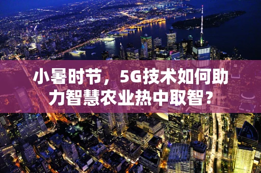 小暑时节，5G技术如何助力智慧农业热中取智？