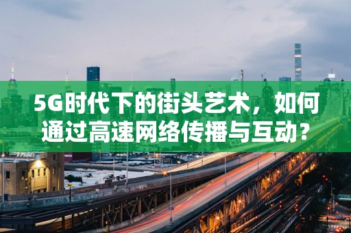 5G时代下的街头艺术，如何通过高速网络传播与互动？