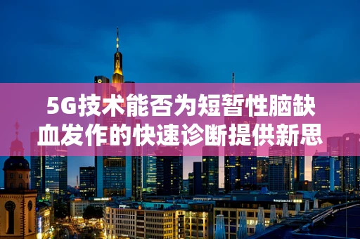 5G技术能否为短暂性脑缺血发作的快速诊断提供新思路？