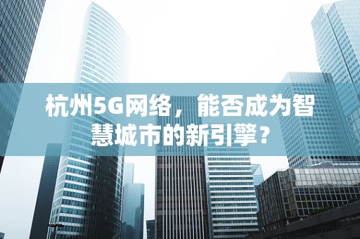 杭州5G网络，能否成为智慧城市的新引擎？