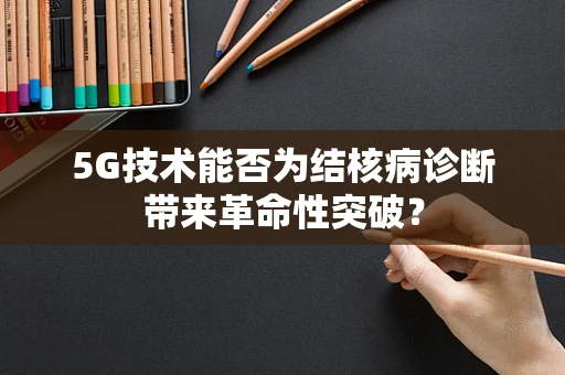 5G技术能否为结核病诊断带来革命性突破？