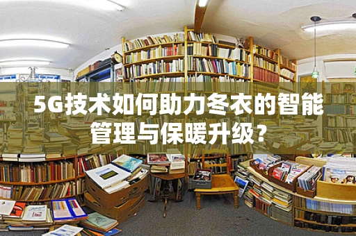 5G技术如何助力冬衣的智能管理与保暖升级？