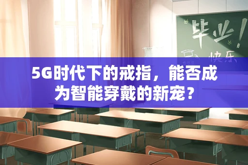 5G时代下的戒指，能否成为智能穿戴的新宠？