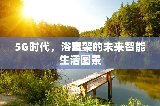 5G时代，浴室架的未来智能生活图景