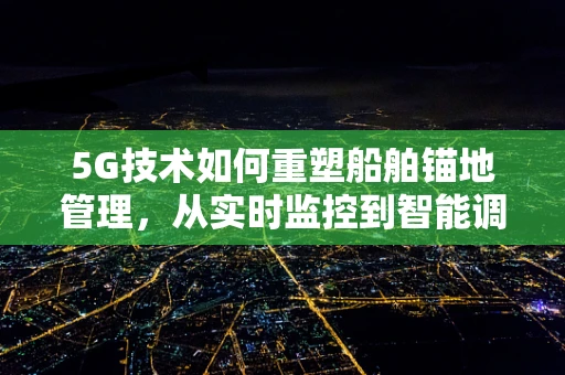 5G技术如何重塑船舶锚地管理，从实时监控到智能调度