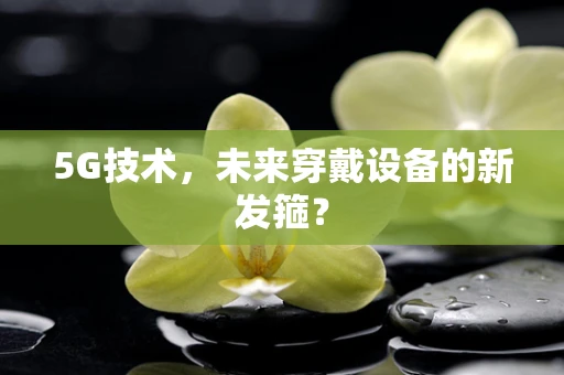 5G技术，未来穿戴设备的新发箍？