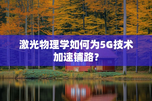 激光物理学如何为5G技术加速铺路？