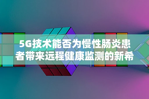 5G技术能否为慢性肠炎患者带来远程健康监测的新希望？