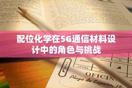 配位化学在5G通信材料设计中的角色与挑战